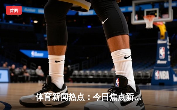 体育新闻热点：今日焦点新闻