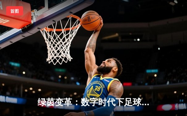 绿茵变革：数字时代下足球报道的深度解构与未来展望