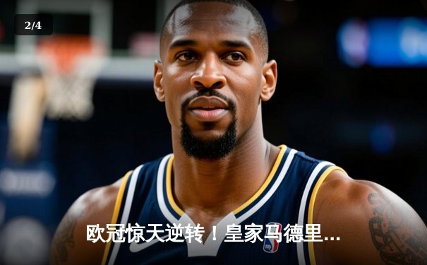 欧冠惊天逆转！皇家马德里加时3-1力克曼城，本泽马点射定江山 - 2