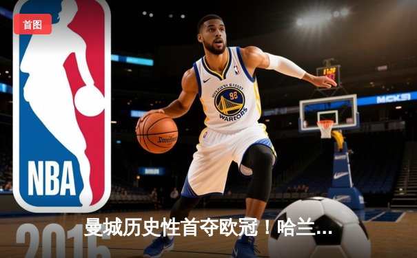 曼城历史性首夺欧冠！哈兰德梅开二度助蓝月亮登顶