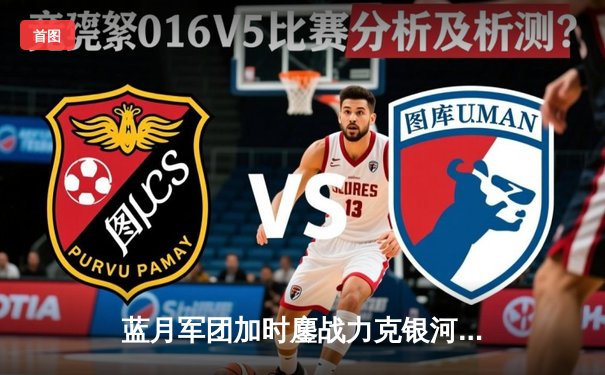 蓝月军团加时鏖战力克银河战舰，曼城欧冠惊险卫冕第一步