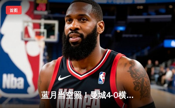 蓝月当空照！曼城4-0横扫富勒姆豪取英超八连胜，格瓦迪奥尔连场破门创纪录