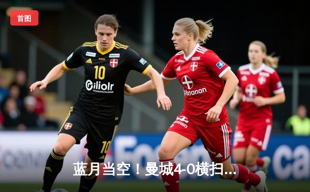 蓝月当空！曼城4-0横扫富勒姆豪取八连胜，哈兰德双响创英超纪录