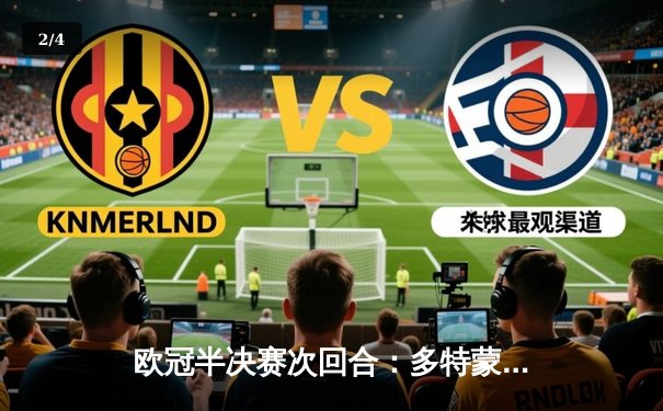 欧冠半决赛次回合：多特蒙德1-0巴黎圣日耳曼，总比分2-0时隔11年重返决赛 - 2