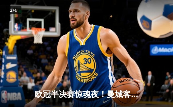 欧冠半决赛惊魂夜！曼城客场3-2逆转拜仁，哈兰德双响创纪录 - 2