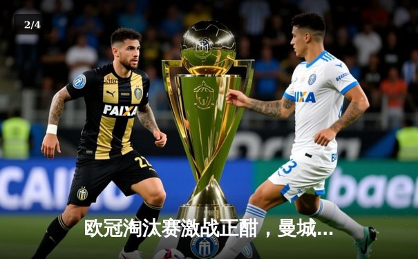 欧冠淘汰赛激战正酣，曼城3-1逆转皇马晋级四强，德布劳内传射建功 - 2