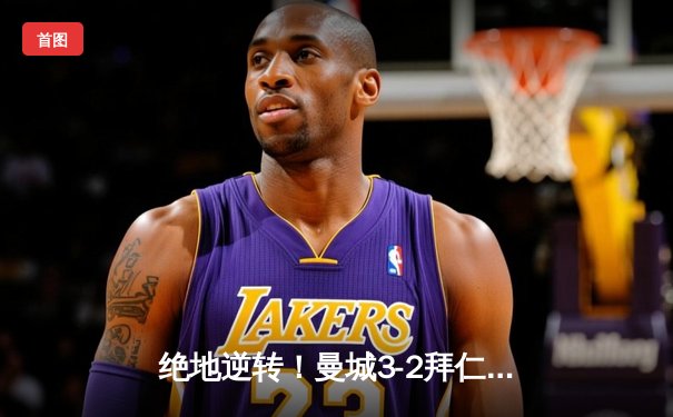 绝地逆转！曼城3-2拜仁慕尼黑，哈兰德双响+倒勾定胜局