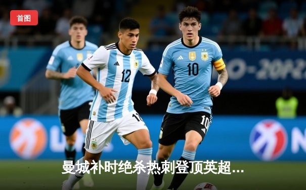 曼城补时绝杀热刺登顶英超 哈兰德双响+92分钟制胜球