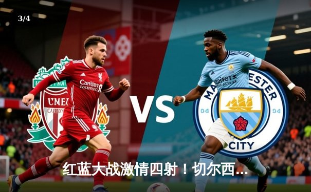 红蓝大战激情四射！切尔西3-2险胜曼城，斯特林弑旧主，哈兰德双响难救主 - 3