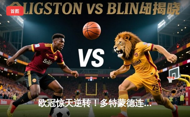 欧冠惊天逆转！多特蒙德连扳三球淘汰巴黎，桑乔独造两球闪耀全场