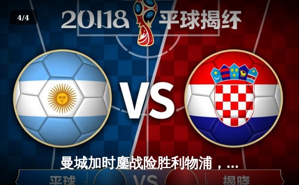 曼城加时鏖战险胜利物浦，德布劳内绝妙助攻导演逆转好戏 - 4