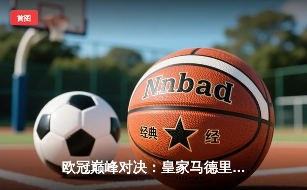 欧冠巅峰对决：皇家马德里绝杀曼城挺进四强，贝林厄姆传射建功