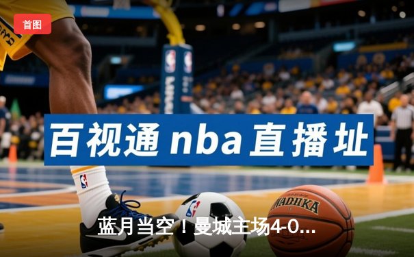 蓝月当空！曼城主场4-0横扫皇马，强势挺进欧冠决赛