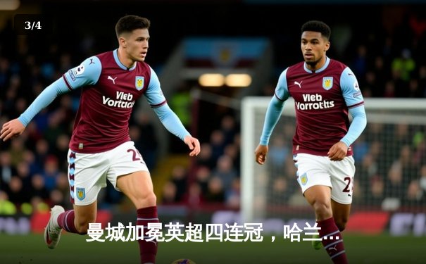 曼城加冕英超四连冠，哈兰德双响锁定历史性胜利 - 3