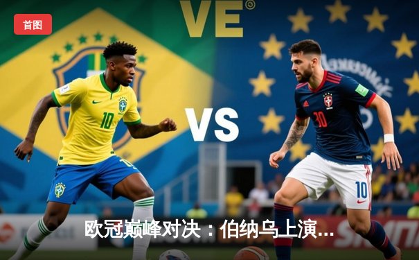 欧冠巅峰对决：伯纳乌上演惊天逆转 皇马3-1淘汰拜仁晋级决赛