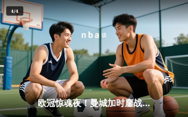 欧冠惊魂夜！曼城加时鏖战3-2逆转拜仁，哈兰德双响救主 - 4