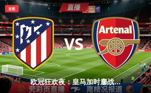 欧冠狂欢夜：皇马加时鏖战逆转曼城，本泽马戴帽率队挺进决赛