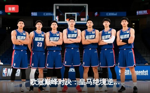 欧冠巅峰对决：皇马绝境逆转曼城挺进四强，贝林厄姆关键助攻定乾坤