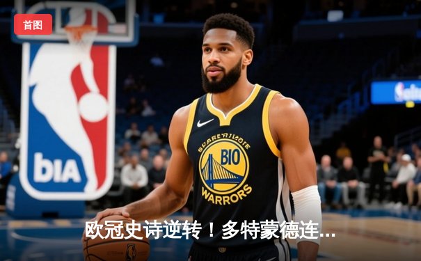 欧冠史诗逆转！多特蒙德连扳三球绝境淘汰巴黎，胡梅尔斯封神之夜