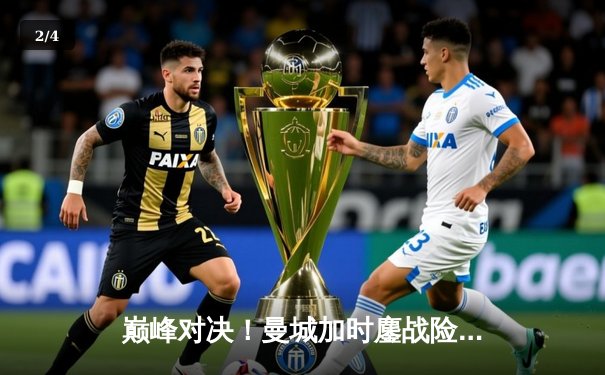 巅峰对决！曼城加时鏖战险胜利物浦，哈兰德双响主宰天王山之战 - 2