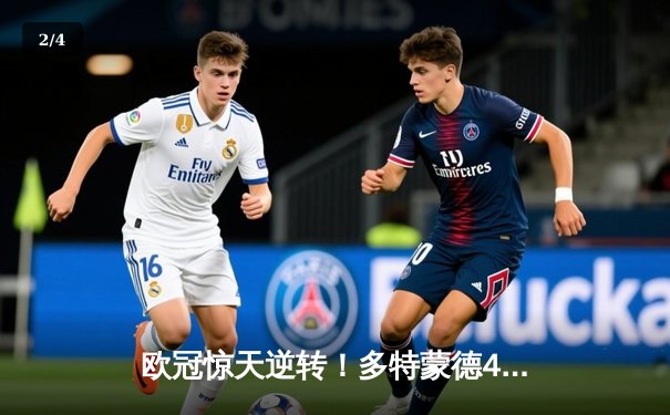 欧冠惊天逆转！多特蒙德4-2逆转马竞晋级四强，萨比策独造三球闪耀威斯特法伦 - 2