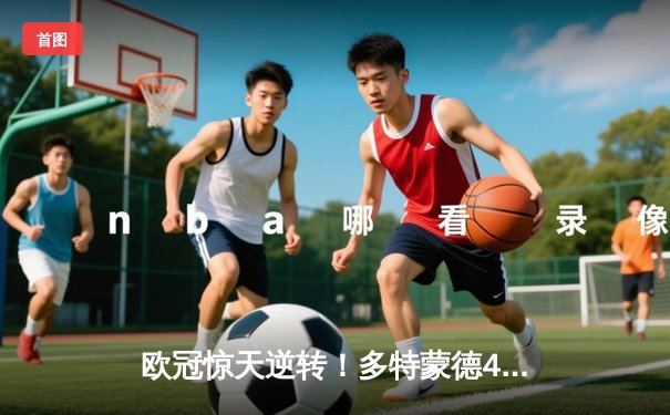 欧冠惊天逆转！多特蒙德4-2马竞总分5-4晋级四强，萨比策传射定乾坤