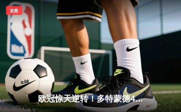 欧冠惊天逆转！多特蒙德4-2马竞总分5-4晋级四强，萨比策传射建功