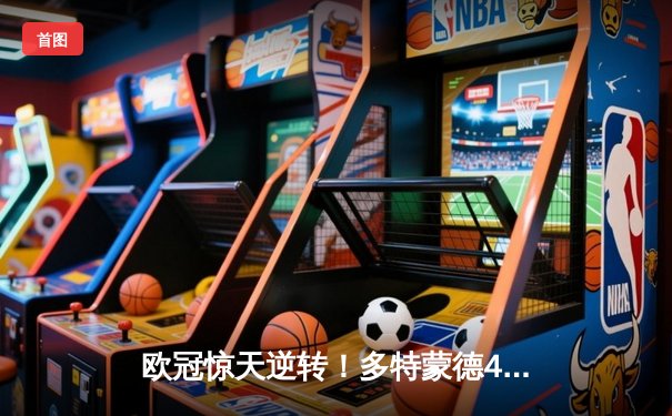 欧冠惊天逆转！多特蒙德4-2马竞，萨比策传射建功挺进四强