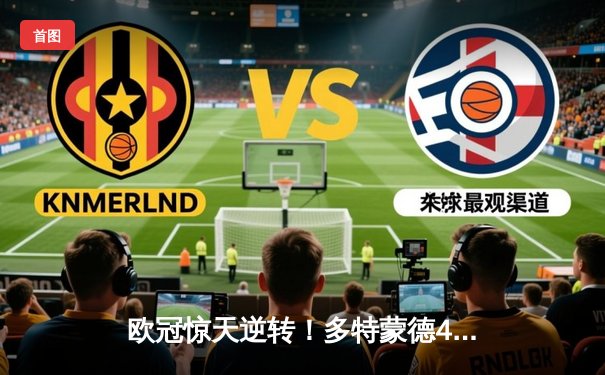 欧冠惊天逆转！多特蒙德4-2绝杀马竞，萨比策传射建功